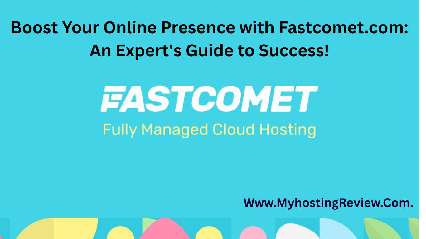 Boost Your Online Presence with Fastcomet.com: An Expert’s Guide to Success!