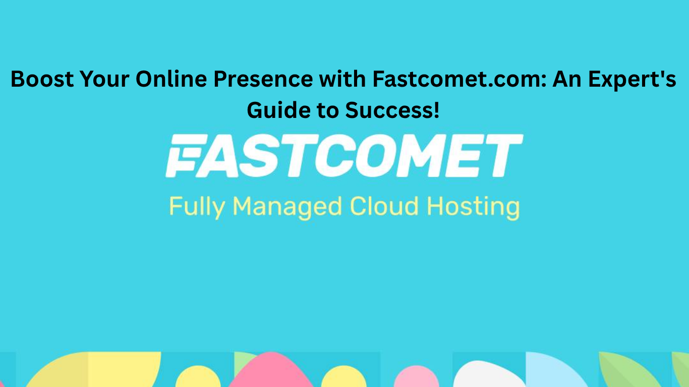 Boost Your Online Presence with Fastcomet.com: An Expert’s Guide to Success!